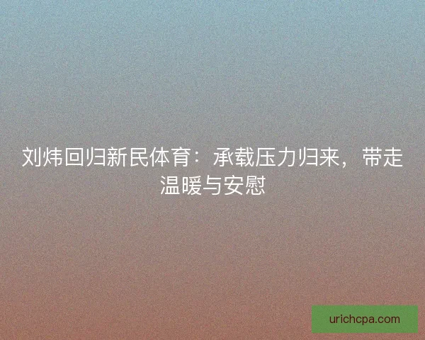 刘炜回归新民体育：承载压力归来，带走温暖与安慰