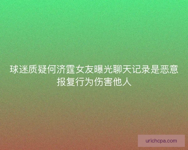 球迷质疑何济霆女友曝光聊天记录是恶意报复行为伤害他人